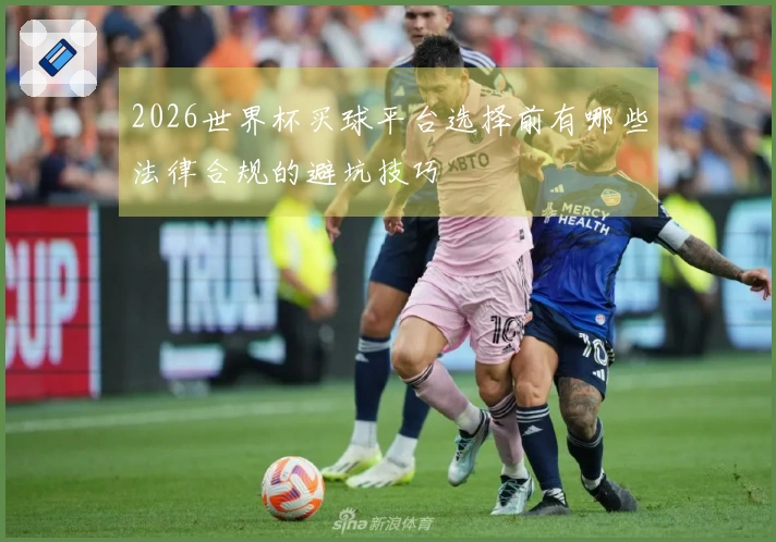 2026世界杯买球平台选择前有哪些法律合规的避坑技巧